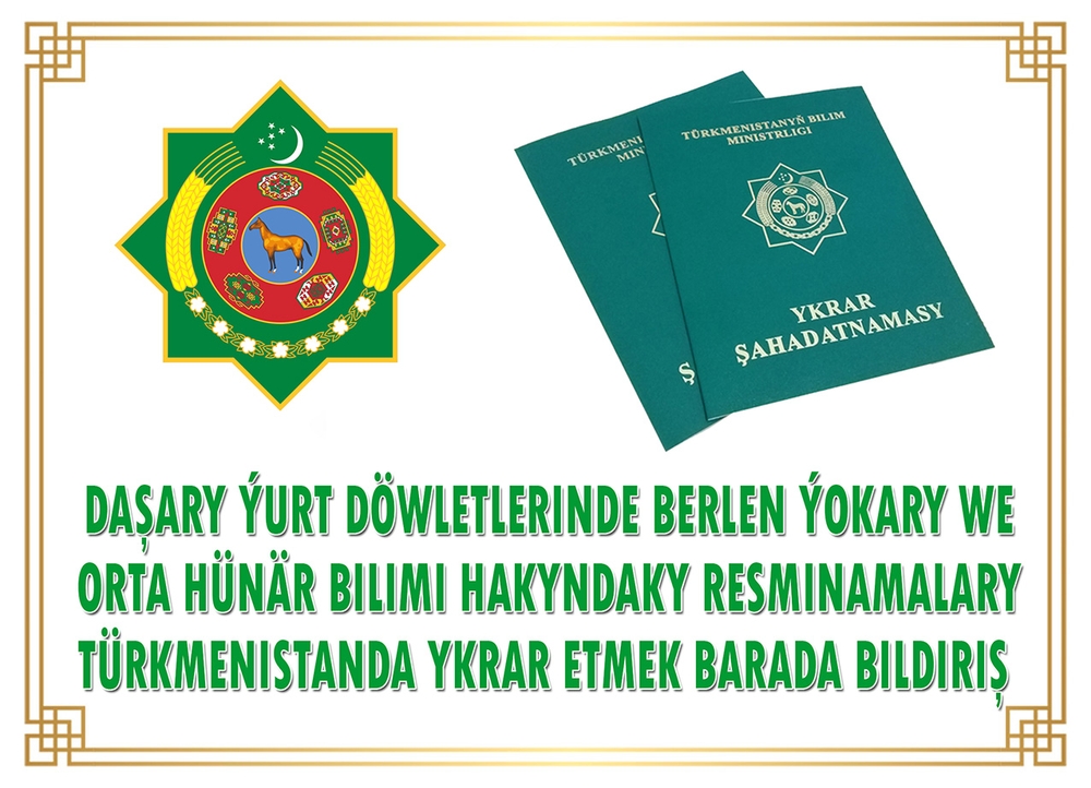 Daşary ýurt döwletlerinde berlen ýokary we orta hünär bilimi hakyndaky resminamalary Türkmenistanda ykrar etmek barada bildiriş