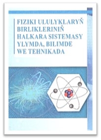 ÝOKARY OKUW MEKDEPLERI ÜÇIN «FIZIKI ULULYKLARYŇ BIRLIKLERINIŇ HALKARA SISTEMASY YLYMDA, BILIMDE WE TEHNIKADA» ATLY OKUW GOLLANMASY NEŞIR EDILDI
